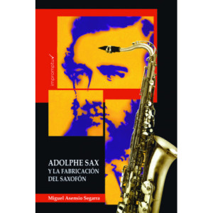 Adolphe Sax y la fabricación del saxofón MIGUEL ASENSIO SEGARRA